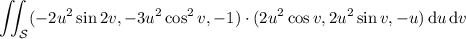 \displaystyle\iint_{\mathcal S}(-2u^2\sin2v,-3u^2\cos^2v,-1)\cdot(2u^2\cos v,2u^2\sin v,-u)\,\mathrm du\,\mathrm dv