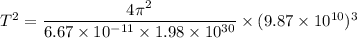 T^2=\dfrac{4\pi^2}{6.67\times 10^{-11}\times 1.98\times 10^{30}}\times (9.87\times 10^{10})^3