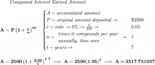 \bf ~~~~~~ \textit{Compound Interest Earned Amount}&#10;\\\\&#10;A=P\left(1+\frac{r}{n}\right)^{nt}&#10;\quad &#10;\begin{cases}&#10;A=\textit{accumulated amount}\\&#10;P=\textit{original amount deposited}\to &\$2500\\&#10;r=rate\to 5\%\to \frac{5}{100}\to &0.05\\&#10;n=&#10;\begin{array}{llll}&#10;\textit{times it compounds per year}\\&#10;\textit{annually, thus once}&#10;\end{array}\to &1\\&#10;t=years\to &7&#10;\end{cases}&#10;\\\\\\&#10;A=2500\left(1+\frac{0.05}{1}\right)^{1\cdot 7}\implies A=2500(1.05)^7\implies A\approx 3517.751057