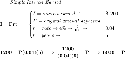 \bf ~~~~~~ \textit{Simple Interest Earned}&#10;\\\\&#10;I = Prt\qquad &#10;\begin{cases}&#10;I=\textit{interest earned}\to &\$1200\\&#10;P=\textit{original amount deposited}\\&#10;r=rate\to 4\%\to \frac{4}{100}\to &0.04\\&#10;t=years\to &5&#10;\end{cases}&#10;\\\\\\&#10;1200=P(0.04)(5)\implies \cfrac{1200}{(0.04)(5)}=P\implies 6000=P