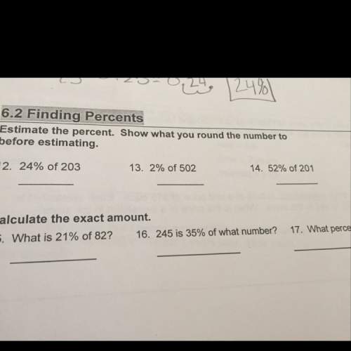 In the first few it says to estimate the percent and in the bottom few it says find the excact perce