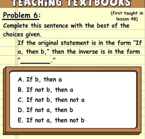 If the original statement is in the form "if a, then b," then the inverse is in the form "" answers