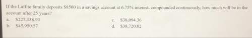 If the laffite family deposits $8500 in savings account at 6.75% interest, compounded continuously,