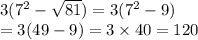 3( {7}^{2}  -  \sqrt{81}) = 3( {7}^{2}  - 9)  \\ = 3(49 - 9) = 3 \times 40 = 120
