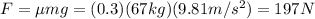 F=\mu mg=(0.3 )(67 kg)(9.81 m/s^2)=197 N