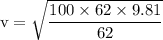 \rm v = \sqrt{\dfrac{100\times 62\times 9.81}{62}}