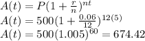 A(t)=P(1+\frac{r}{n} )^{nt}\\A(t)=500(1+\frac{0.06}{12} )^{12(5)}\\ A(t)=500(1.005)^{60}= 674.42