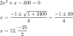 2x^2 + x -300 = 0\\\\x = \displaystyle\frac{-1 \pm \sqrt{1+2400}}{4} = \displaystyle\frac{-1 \pm 49}{4}\\\\x = 12,\frac{-25}{2}