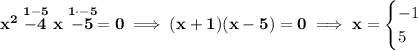 \bf x^2\stackrel{1-5}{-4}x\stackrel{1\cdot -5}{-5}=0\implies (x+1)(x-5)=0\implies x=&#10;\begin{cases}&#10;-1\\&#10;5&#10;\end{cases}