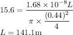 15.6=\dfrac{1.68\times10^{-8} L}{\pi \times\dfrac{(0.44)^2}{4}}\\L=141.1\rm m