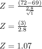 Z = \frac{(72-69)}{\frac{2.8}{\sqrt{1} }}\\\\Z = \frac{(3)}{2.8}\\\\Z = 1.07