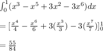 \int_{0}^{1} (x^{3}-x^{5}+3x^{2}-3x^{6})dx \\\\ = [ \frac{x^{4}}{4} - \frac{x^{6}}{6} +3 (\frac{x^{3}}{3}) -3( \frac{x^{7}}{7})]_{0}^{1} \\\\ =   \frac{55}{84}