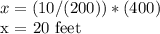 x = (10 / (200)) * (400)&#10;&#10;x = 20 feet