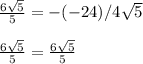 \frac{6\sqrt{5}}{5}=-(-24)/4\sqrt{5}\\ \\\frac{6\sqrt{5}}{5}=\frac{6\sqrt{5}}{5}