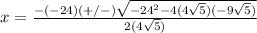 x=\frac{-(-24)(+/-)\sqrt{-24^{2}-4(4\sqrt{5})(-9\sqrt{5})}} {2(4\sqrt{5})}