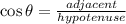 \cos \theta = \frac{adjacent}{hypotenuse}