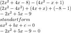 (2 x^{2} +4x-8)-(4 x^{2} -x+1) \\ (2 x^{2} -4 x^{2} )+(4x+x)+(-8-1) \\ -2 x^{2} +5x-9  \\ standart form    \\ a x^{2} +bx+c=0 \\ -2 x^{2} +5x-9=0