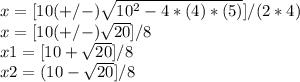x=[10 (+/-) \sqrt{10^{2} -4*(4)*(5)}]/(2*4)\\ x=[10(+/-)  \sqrt{20}]/8  \\ x1=[10+ \sqrt{20}]/8 \\ x2=(10- \sqrt{20}]/8