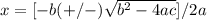 x=[-b (+/-) \sqrt{b^{2} -4ac}]/ 2a