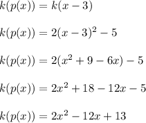 k(p(x))=k(x-3)\\\\k(p(x))=2(x-3)^{2}-5\\ \\k(p(x))=2(x^{2} +9-6x)-5\\\\k(p(x))=2x^{2} +18-12x-5\\\\k(p(x))=2x^{2} -12x+13