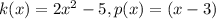 k(x)=2x^{2} -5,p(x)=(x-3)