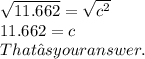 \sqrt{11.662} = \sqrt{c^2}\\11.662 = c\\That’s your answer.