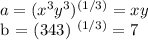 a = (x ^ 3y ^ 3) ^ {(1/3)}  = xy   &#10;&#10;b = (343) ^ {(1/3)}  = 7