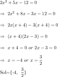 2x^2+5x-12=0\\&#10;&#10;\Rightarrow\ 2x^2+8x-3x-12=0\\&#10;&#10;\Rightarrow\ 2x(x+4)-3(x+4)=0\\&#10;&#10;\Rightarrow\ (x+4)(2x-3)=0\\&#10;&#10;\Rightarrow\ x+4=0\ or\ 2x-3=0\\&#10;&#10;\Rightarrow\ x=-4 \ or\ x= \dfrac{3}{2} \\&#10;&#10;Sol=\{-4, \dfrac{3}{2}\}&#10;&#10;&#10;