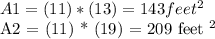 A1 = (11) * (13) = 143 feet ^ 2&#10;&#10;A2 = (11) * (19) = 209 feet ^ 2&#10;