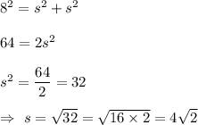 8^2=s^2+s^2\\\\ 64=2s^2\\\\ s^2=\dfrac{64}{2}=32\\\\\Rightarrow\ s=\sqrt{32}=\sqrt{16\times2}=4\sqrt{2}