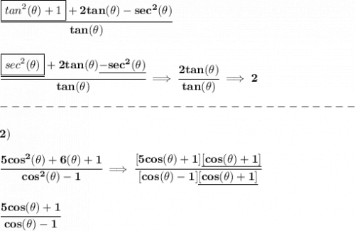 \bf \cfrac{\boxed{tan^2(\theta)+1}+2tan(\theta)-sec^2(\theta)}{tan(\theta)}&#10;\\\\\\&#10;\cfrac{\underline{\boxed{sec^2(\theta)}}+2tan(\theta)\underline{-sec^2(\theta)}}{tan(\theta)}\implies \cfrac{2tan(\theta)}{tan(\theta)}\implies 2\\\\&#10;-------------------------------\\\\&#10;2)\\\\&#10;\cfrac{5cos^2(\theta)+6(\theta)+1}{cos^2(\theta)-1}\implies \cfrac{[5cos(\theta)+1]\underline{[cos(\theta)+1]}}{[cos(\theta)-1]\underline{[cos(\theta)+1]}}&#10;\\\\\\&#10;\cfrac{5cos(\theta)+1}{cos(\theta)-1}