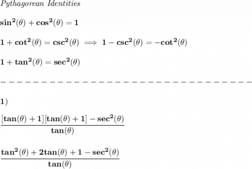 \bf \textit{Pythagorean Identities}&#10;\\ \quad \\&#10;sin^2(\theta)+cos^2(\theta)=1&#10;\\ \quad \\&#10;1+cot^2(\theta)=csc^2(\theta)\implies 1-csc^2(\theta )=-cot^2(\theta )&#10;\\ \quad \\&#10;1+tan^2(\theta)=sec^2(\theta)\\\\&#10;-------------------------------\\\\&#10;1)\\\\&#10;\cfrac{[tan(\theta)+1][tan(\theta)+1]-sec^2(\theta)}{tan(\theta)}&#10;\\\\\\&#10;\cfrac{tan^2(\theta)+2tan(\theta)+1-sec^2(\theta)}{tan(\theta)}
