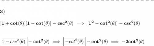 \bf -------------------------------\\\\&#10;3)\\\\\&#10;[1+cot(\theta )][1-cot(\theta )]-csc^2(\theta )\implies [1^2-cot^2(\theta )]-csc^2(\theta )&#10;\\\\\\&#10;\boxed{1-csc^2(\theta )}-cot^2(\theta )\implies \boxed{-cot^2(\theta )}-cot^2(\theta )\implies -2cot^2(\theta )