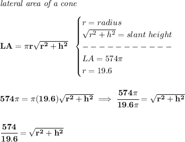 \bf \textit{lateral area of a cone}\\\\&#10;LA=\pi r\sqrt{r^2+h^2}~~&#10;\begin{cases}&#10;r=radius\\&#10;\sqrt{r^2+h^2}=slant~height\\&#10;-----------\\&#10;LA=574\pi \\&#10;r=19.6&#10;\end{cases}&#10;\\\\\\&#10;574\pi =\pi (19.6)\sqrt{r^2+h^2}\implies \cfrac{574\pi }{19.6\pi }=\sqrt{r^2+h^2}&#10;\\\\\\&#10;\cfrac{574}{19.6}=\sqrt{r^2+h^2}