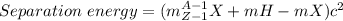 Separation\ energy=(m_{Z-1}^{A-1}{X}+mH-mX)c^2\\