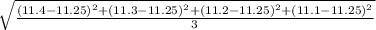 \sqrt\frac{\left(11.4 - 11.25 \right )^2 + \left(11.3 - 11.25 \right )^2 + \left(11.2 - 11.25 \right )^2 + \left(11.1 - 11.25 \right )^2}{3}