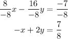 \begin{aligned}\dfrac{8}{-8}x-\dfrac{16}{-8}y&=\dfrac{-7}{-8}\\-x+2y&=\dfrac{7}{8}\end{aligned}