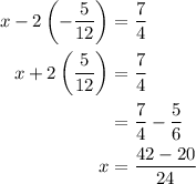 \begin{aligned}x-2\left(-\dfrac{5}{12}\right)&=\dfrac{7}{4}\\x+2\left(\dfrac{5}{12}\right)&=\dfrac{7}{4}\\\x&=\dfrac{7}{4}-\dfrac{5}{6}\\x&=\frac{42-20}{24}\end{aligned}