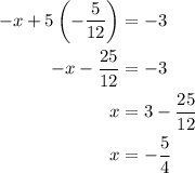 \begin{aligned} - x + 5\left({ - \dfrac{5}{{12}}} \right) &= - 3\\-x-\dfrac{25}{12}&=-3\\x&=3-\dfrac{25}{12}\\x&=-\dfrac{5}{4}\end{aligned}