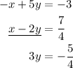 \begin{aligned}- x + 5y &= - 3 \hfill \\\underline {{\text{}}x - 2y&= \frac{7}{4}}\hfill \\{\text{3}}y &=- \frac{5}{4} \hfill \\\end{aligned}