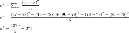 \sigma ^2 = \sum_{i=1}^n{\dfrac{(x_i - \overline{x})^2}{{n}}}\\\\\sigma^2 = \dfrac{(87-78)^2 + (46 - 78)^2 + (90-78)^2 + (78-78)^2 + (89-78)^2 }{5}\\\\\sigma^2 = \dfrac{1370}{5} = 274