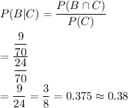 P(B|C)=\dfrac{P(B\cap C)}{P(C)}\\\\=\dfrac{\dfrac{9}{70}}{\dfrac{24}{70}}\\\\=\dfrac{9}{24}=\dfrac{3}{8}=0.375\approx0.38