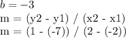 b = -3&#10;&#10; m = (y2 - y1) / (x2 - x1)&#10;&#10; m = (1 - (-7)) / (2 - (-2))