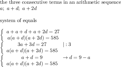 \text{the three consecutive terms in an arithmetic sequence}\\a;\ a+d;\ a+2d\\\\\text{system of equals}\\\\ \left\{\begin{array}{ccc}a+a+d+a+2d=27\\a(a+d)(a+2d)=585\end{array}\right\\ \left\{\begin{array}{ccc}3a+3d=27&|:3\\a(a+d)(a+2d)=585\end{array}\right\\ \left\{\begin{array}{ccc}a+d=9&\to d=9-a\\a(a+d)(a+2d)=585\end{array}\right\\