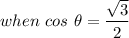 when\ cos\ \theta = \dfrac{\sqrt3}{2}