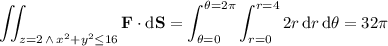 \displaystyle\iint_{z=2\,\land\,x^2+y^2\le16}\mathbf F\cdot\mathrm d\mathbf S=\int_{\theta=0}^{\theta=2\pi}\int_{r=0}^{r=4}2r\,\mathrm dr\,\mathrm d\theta=32\pi