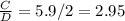 \frac{C}{D}=5.9/2=2.95