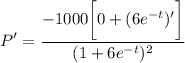 \displaystyle P' = \frac{ -1000 \bigg[ 0 + (6e^{-t})' \bigg] }{(1 + 6e^{-t})^2}