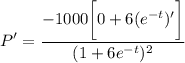 \displaystyle P' = \frac{ -1000 \bigg[ 0 + 6(e^{-t})' \bigg] }{(1 + 6e^{-t})^2}