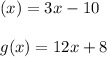 (x) = 3x-10\\\\g(x) = 12x + 8